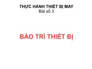 Thực hành Thiết bị may - Bài số 3 Bảo trì thiết bị